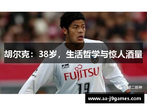 胡尔克：38岁，生活哲学与惊人酒量