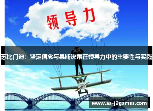 苏比门迪:坚定信念与果断决策在领导力中的重要性与实践 苏比门迪:坚定信念与果断决策在领导力中的重要性与实践