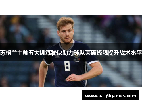 苏格兰主帅五大训练秘诀助力球队突破极限提升战术水平 苏格兰主帅五大训练秘诀助力球队突破极限提升战术水平