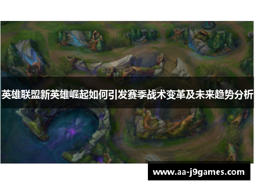 英雄联盟新英雄崛起如何引发赛季战术变革及未来趋势分析 英雄联盟新英雄崛起如何引发赛季战术变革及未来趋势分析