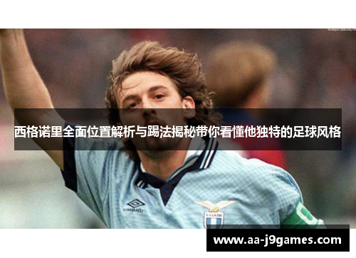 西格诺里全面位置解析与踢法揭秘带你看懂他独特的足球风格