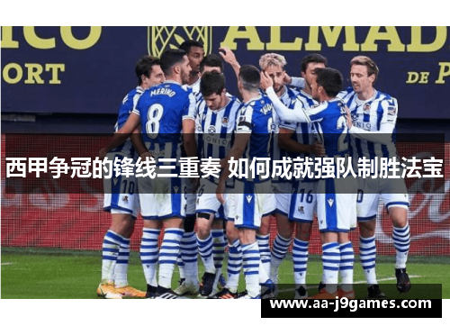 西甲争冠的锋线三重奏 如何成就强队制胜法宝 西甲争冠的锋线三重奏 如何成就强队制胜法宝