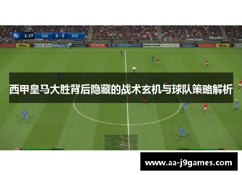 西甲皇马大胜背后隐藏的战术玄机与球队策略解析