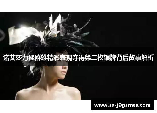 诺艾莎力挫群雄精彩表现夺得第二枚银牌背后故事解析