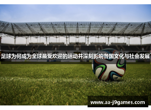 足球为何成为全球最受欢迎的运动并深刻影响各国文化与社会发展