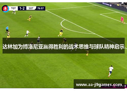 达林加为博洛尼亚赢得胜利的战术思维与球队精神启示