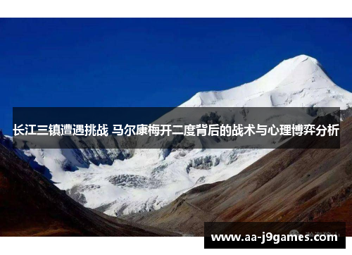 长江三镇遭遇挑战 马尔康梅开二度背后的战术与心理博弈分析 长江三镇遭遇挑战 马尔康梅开二度背后的战术与心理博弈分析