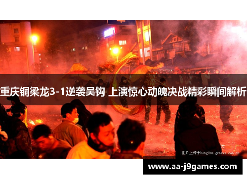 重庆铜梁龙3-1逆袭吴钩 上演惊心动魄决战精彩瞬间解析