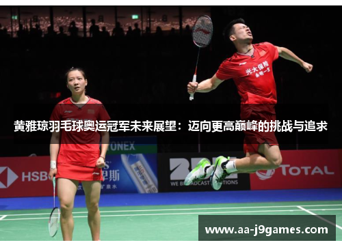 黄雅琼羽毛球奥运冠军未来展望：迈向更高巅峰的挑战与追求