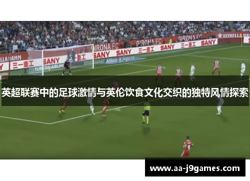英超联赛中的足球激情与英伦饮食文化交织的独特风情探索