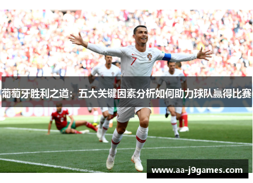 葡萄牙胜利之道：五大关键因素分析如何助力球队赢得比赛