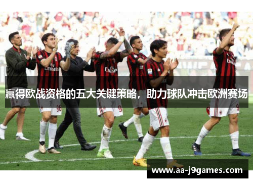 赢得欧战资格的五大关键策略，助力球队冲击欧洲赛场