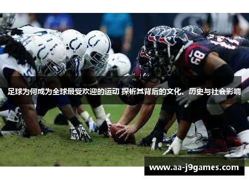 足球为何成为全球最受欢迎的运动 探析其背后的文化、历史与社会影响 足球为何成为全球最受欢迎的运动 探析其背后的文化、历史与社会影响