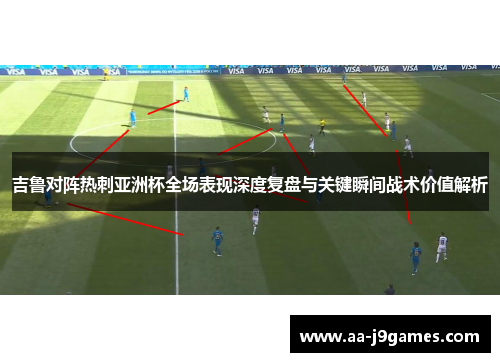 吉鲁对阵热刺亚洲杯全场表现深度复盘与关键瞬间战术价值解析 吉鲁对阵热刺亚洲杯全场表现深度复盘与关键瞬间战术价值解析