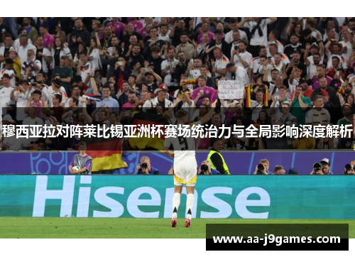 穆西亚拉对阵莱比锡亚洲杯赛场统治力与全局影响深度解析