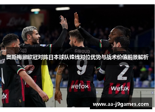 奥斯梅恩欧冠对阵日本球队锋线对位优势与战术价值前景解析 奥斯梅恩欧冠对阵日本球队锋线对位优势与战术价值前景解析