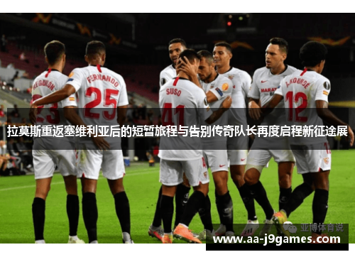 拉莫斯重返塞维利亚后的短暂旅程与告别传奇队长再度启程新征途展