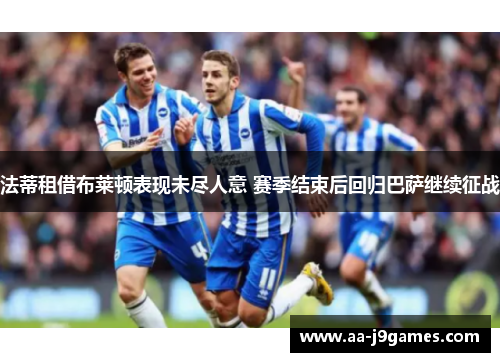 法蒂租借布莱顿表现未尽人意 赛季结束后回归巴萨继续征战 法蒂租借布莱顿表现未尽人意 赛季结束后回归巴萨继续征战