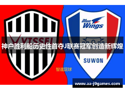 神户胜利船历史性首夺J联赛冠军创造新辉煌 神户胜利船历史性首夺J联赛冠军创造新辉煌