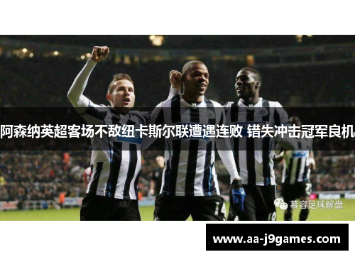 阿森纳英超客场不敌纽卡斯尔联遭遇连败 错失冲击冠军良机 阿森纳英超客场不敌纽卡斯尔联遭遇连败 错失冲击冠军良机
