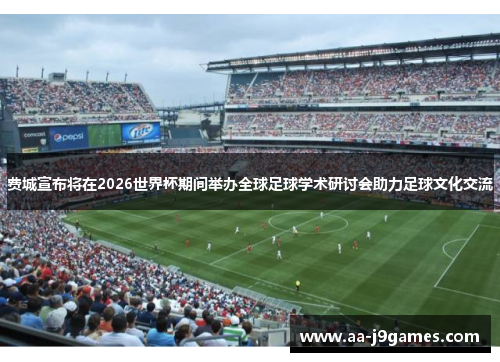 费城宣布将在2026世界杯期间举办全球足球学术研讨会助力足球文化交流