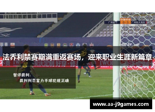 法乔利禁赛期满重返赛场，迎来职业生涯新篇章