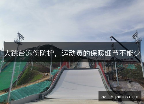 大跳台冻伤防护，运动员的保暖细节不能少